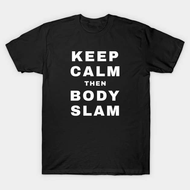 Keep Calm then Body Slam (Pro Wrestling) T-Shirt by wls